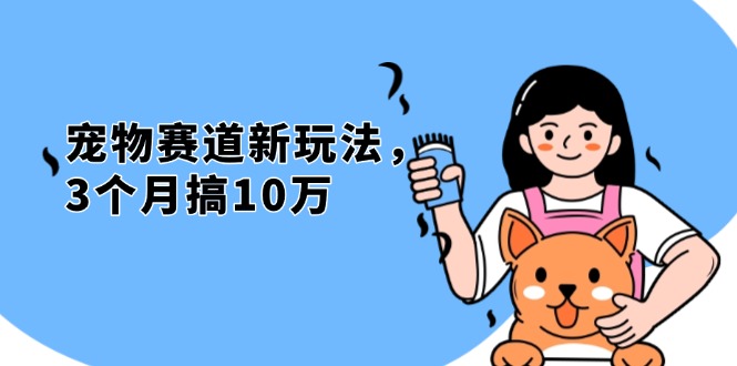 不是市面上割韭菜的项目,宠物赛道新玩法,3个月搞10万,宠物免费送,…-一起学网赚