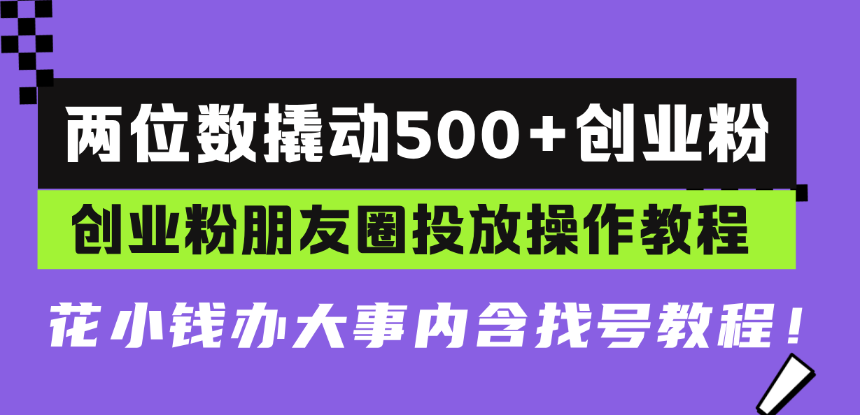 两位数撬动500+创业粉,创业粉朋友圈投放操作教程,花小钱办大事内含找…-一起学网赚