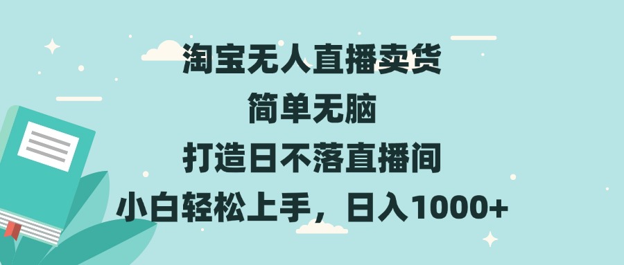 淘宝无人直播卖货 简单无脑 打造日不落直播间 小白轻松上手,日入1000+-一起学网赚