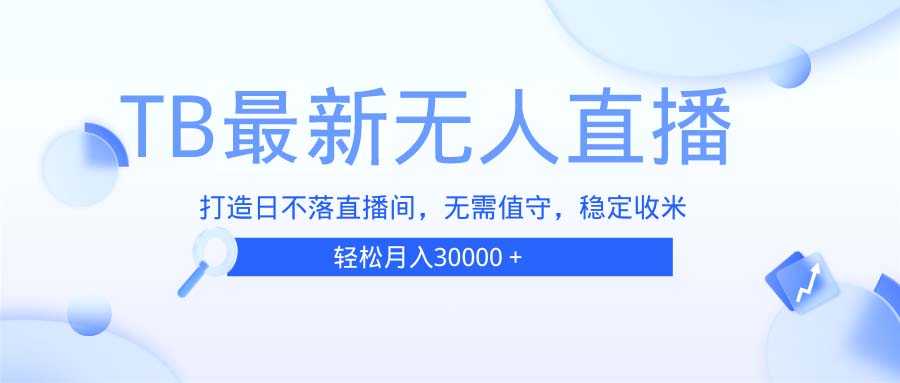 TB无人直播,打造日不落直播间,无需真人出镜,无需值守,打造日不落直…-一起学网赚
