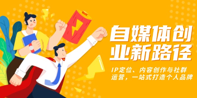 自媒体创业新路径:IP定位、内容创作与社群运营,一站式打造个人品牌-一起学网赚