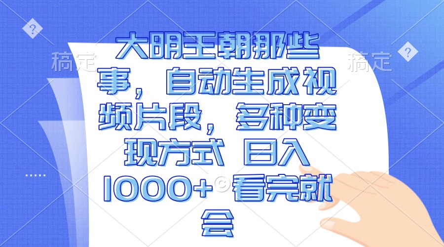 大明王朝那些事,自动生成视频片段,多种变现方式 日入1000+ 看完就会-一起学网赚