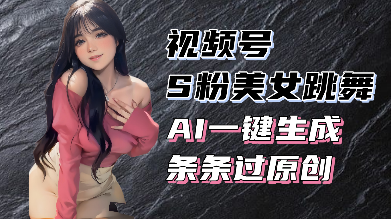 揭秘视频号S粉美女跳舞赛道,一键生成原创视频,收益翻倍!-一起学网赚