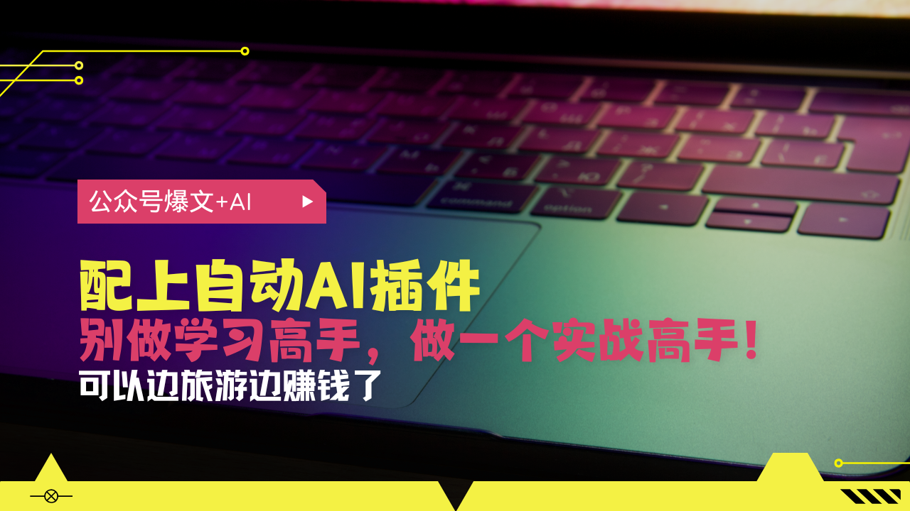 公众号爆文配上自动AI插件,从注册到10W+,可以边旅游边赚钱了-一起学网赚