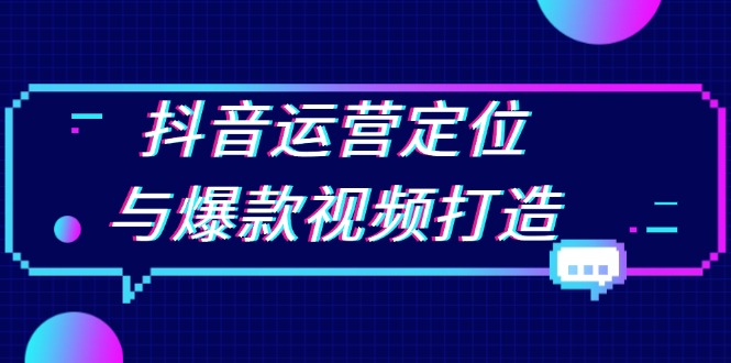 抖音运营定位与爆款视频打造:定位运营方向,挖掘爆款选题,提升播放量-一起学网赚