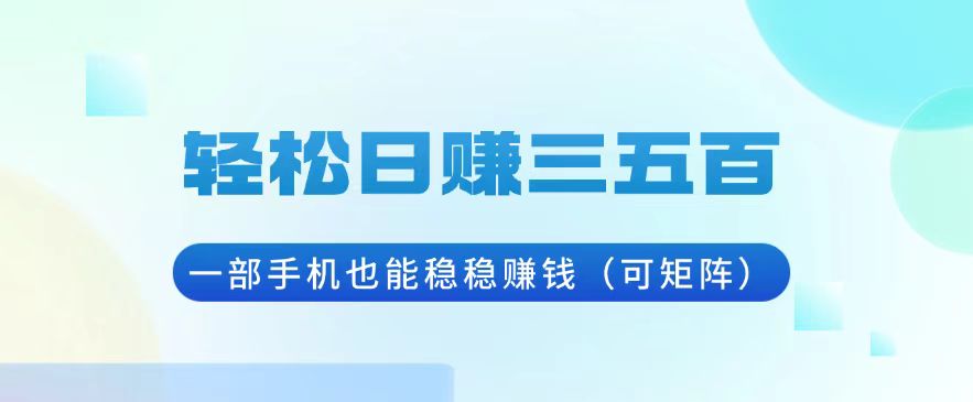 轻松日赚三五百,一部手机也能稳稳赚钱(可矩阵-一起学网赚