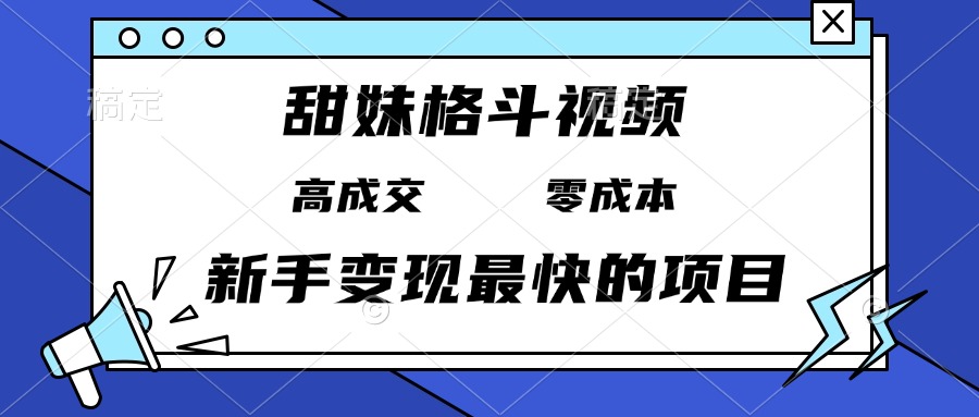 甜妹格斗视频,高成交零成本,,谁发谁火,新手变现最快的项目,日入3000+-一起学网赚