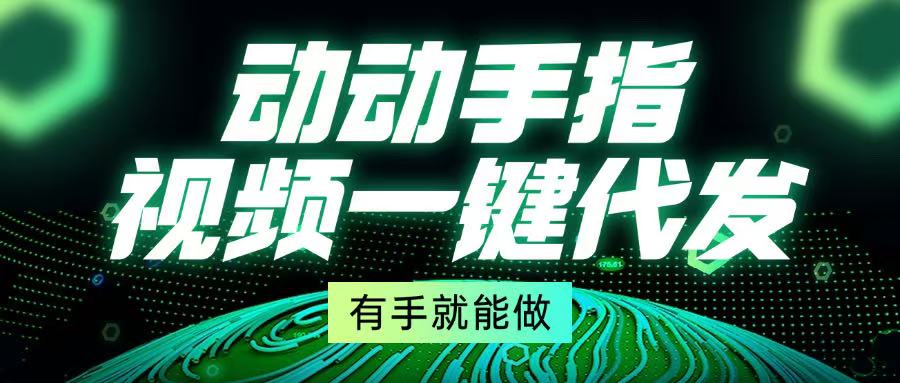 动动手指,视频一键代发,有手就能做-一起学网赚