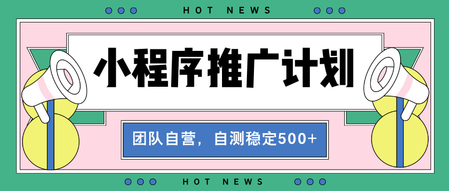 【小程序推广计划】全自动裂变,自测收益稳定在500-2000+-一起学网赚