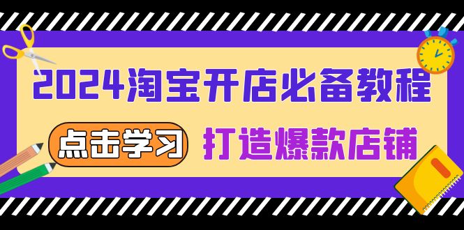 2024淘宝开店必备教程,从选趋势词到全店动销,打造爆款店铺-一起学网赚