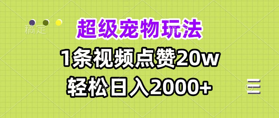 超级宠物视频玩法,1条视频点赞20w,轻松日入2000+-一起学网赚
