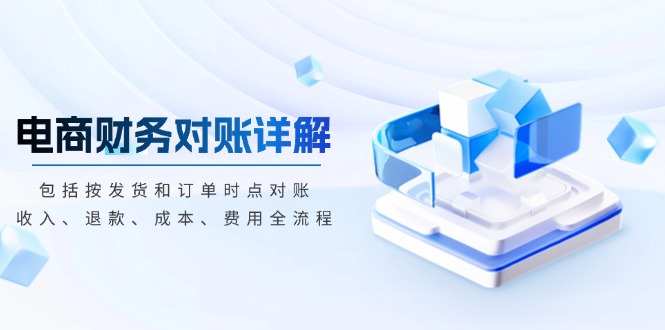 电商财务对账详解,包括按发货和订单时点对账,收入、退款、成本、费用-一起学网赚