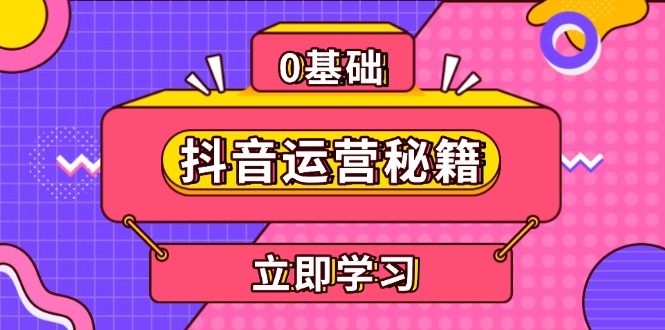抖音运营秘籍,内容定位,打造个人IP,提升变现能力, 助力账号成长-一起学网赚