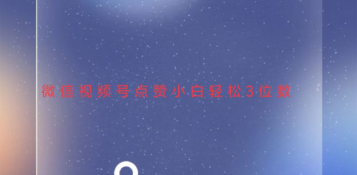 视频号点赞最新玩法,小白轻松日入三位数-一起学网赚