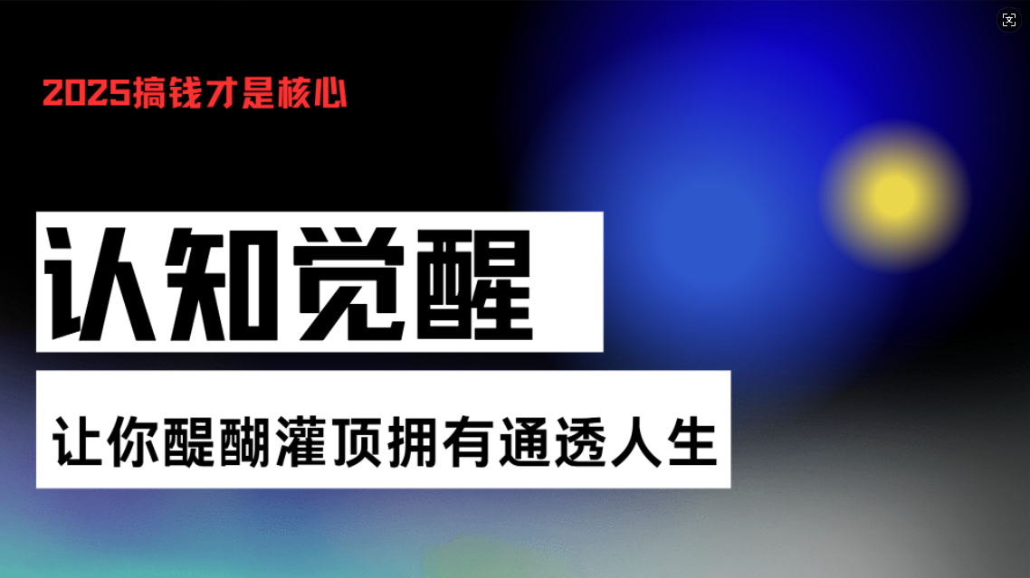 认知觉醒,让你醍醐灌顶拥有通透人生,掌握强大的秘密!觉醒开悟课-一起学网赚