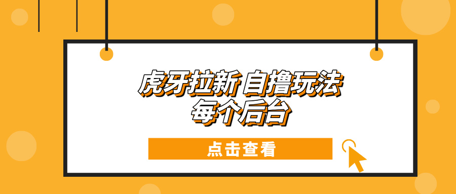 虎牙拉新项目玩法 每个后台每天100+-一起学网赚