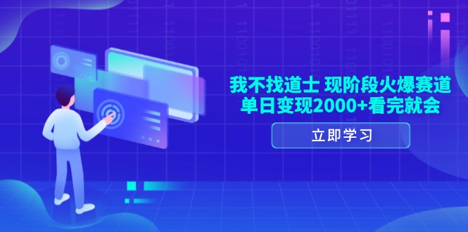 我不找道士,现阶段火爆赛道,单日变现2000+看完就会-一起学网赚