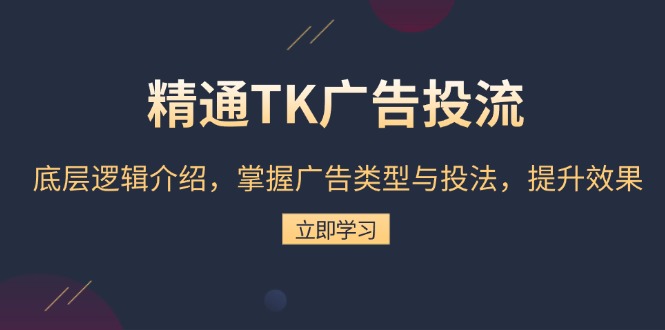精通TK广告投流:底层逻辑介绍,掌握广告类型与投法,提升效果-一起学网赚