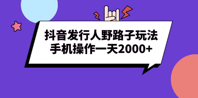 抖音发行人野路子玩法,手机操作一天2000+-一起学网赚