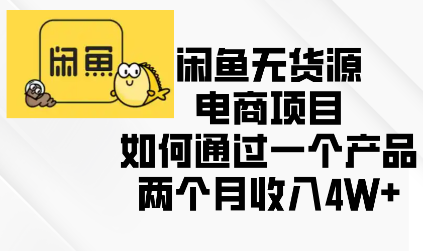 闲鱼无货源电商项目,如何通过一个产品两个月收入4W+-一起学网赚