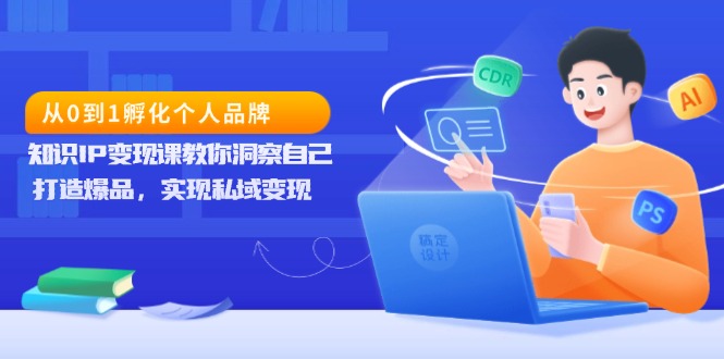 从0到1孵化个人品牌,知识IP变现课教你洞察自己,打造爆品,实现私域变现-一起学网赚