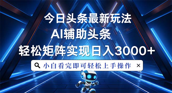 今日头条最新玩法,思路简单,AI辅助,复制粘贴轻松矩阵日入3000+-一起学网赚