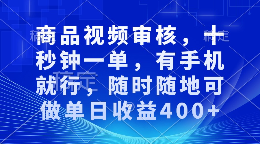 商品视频审核，十秒钟一单，有手机就行，随时随地可做单日收益400+-一起学网赚